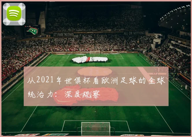 从2021年世俱杯看欧洲足球的全球统治力:深度观察