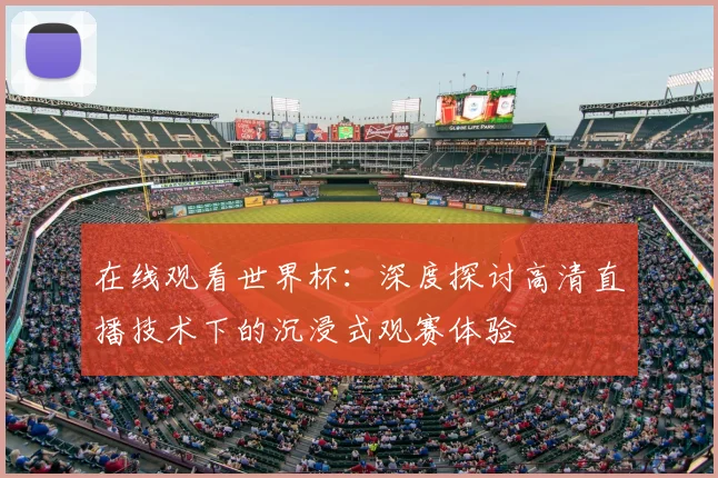 在线观看世界杯:深度探讨高清直播技术下的沉浸式观赛体验