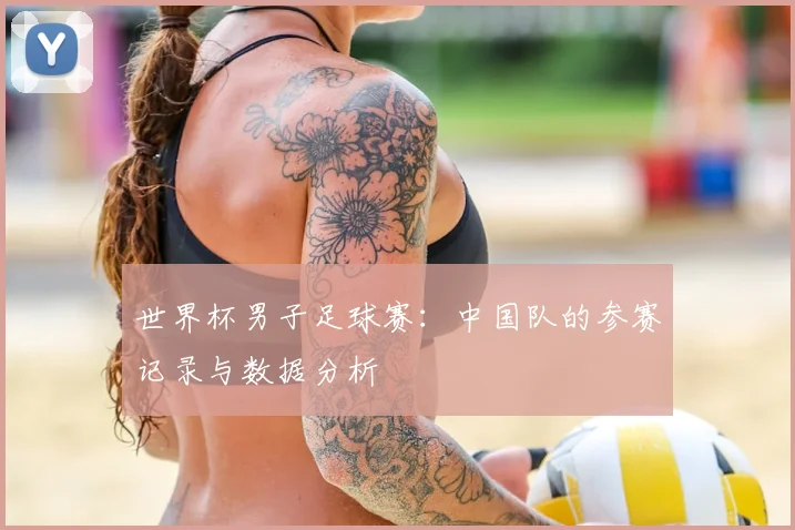 世界杯男子足球赛:中国队的参赛记录与数据分析