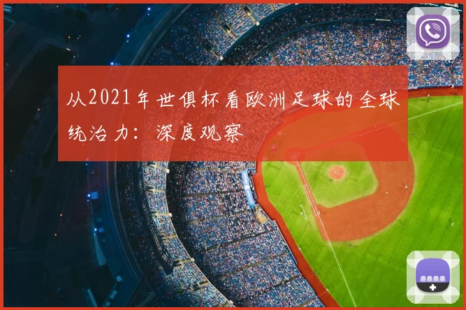 从2021年世俱杯看欧洲足球的全球统治力：深度观察