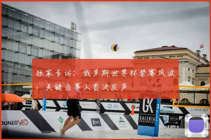 独家专访:俄罗斯世界杯禁赛风波,关键当事人首次发声