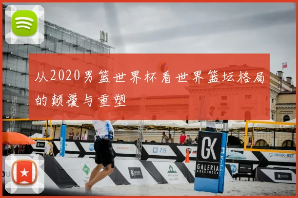 从2020男篮世界杯看世界篮坛格局的颠覆与重塑