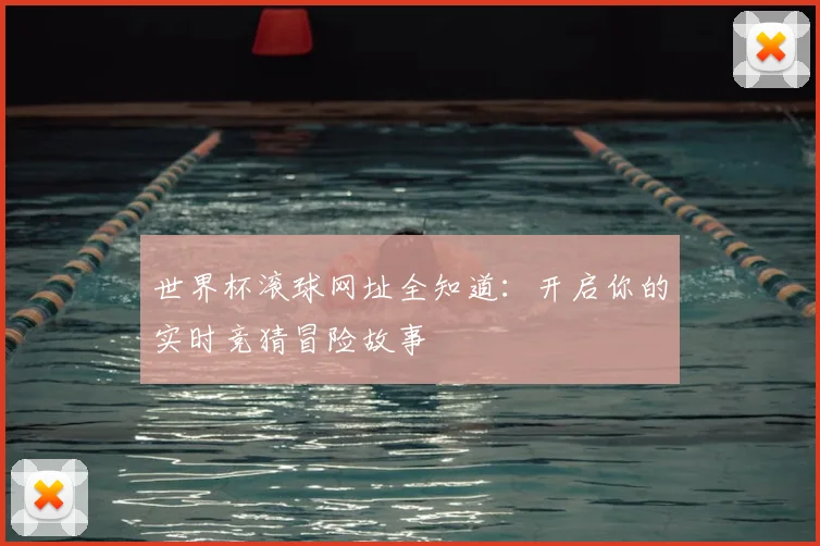 世界杯滚球网址全知道:开启你的实时竞猜冒险故事