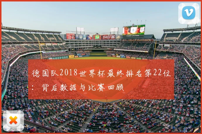 德国队2018世界杯最终排名第22位：背后数据与比赛回顾