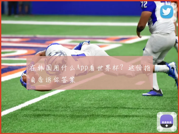 在韩国用什么App看世界杯?这份指南告诉你答案