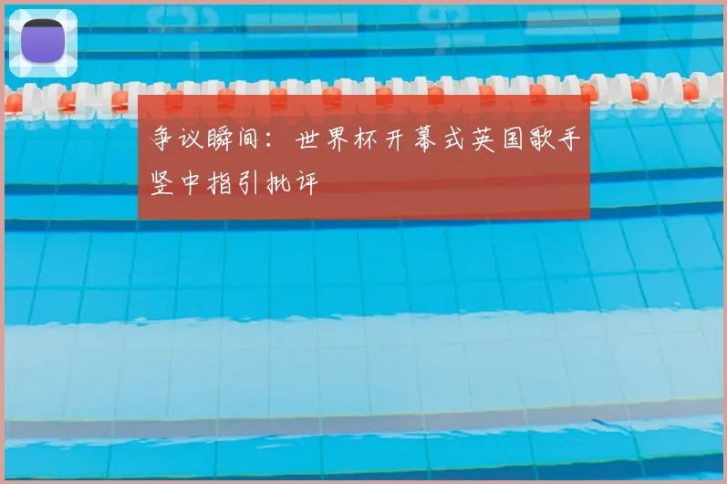 争议瞬间:世界杯开幕式英国歌手竖中指引批评