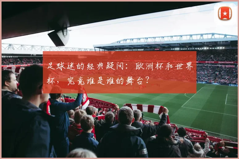 足球迷的经典疑问：欧洲杯和世界杯，究竟谁是谁的舞台？