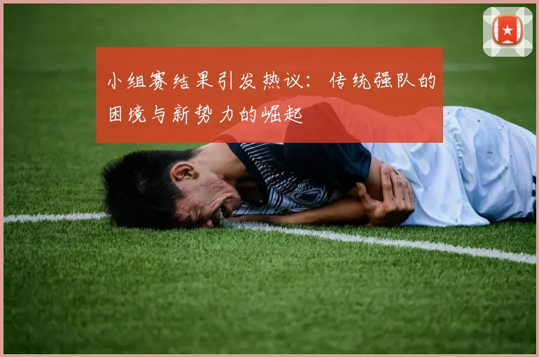 小组赛结果引发热议:传统强队的困境与新势力的崛起