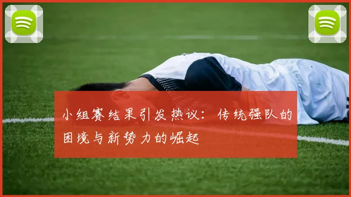 小组赛结果引发热议:传统强队的困境与新势力的崛起