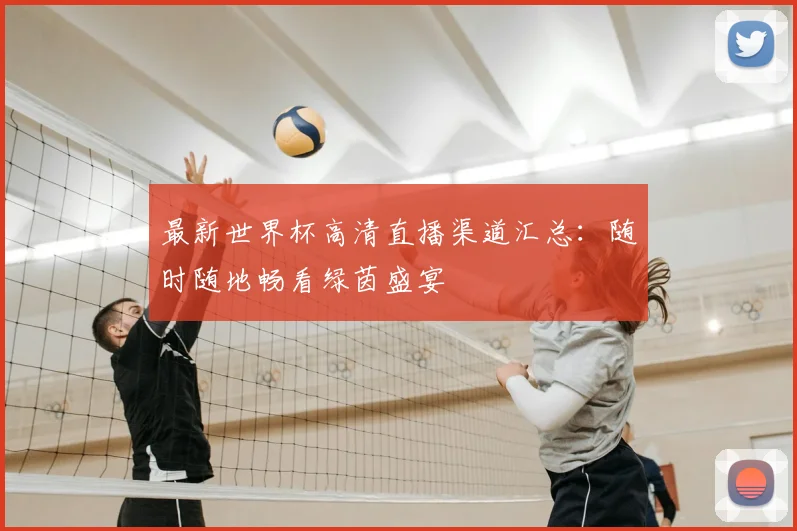 最新世界杯高清直播渠道汇总：随时随地畅看绿茵盛宴