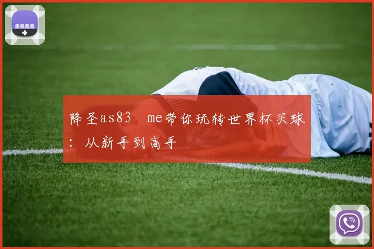 降圣as83婰me带你玩转世界杯买球：从新手到高手