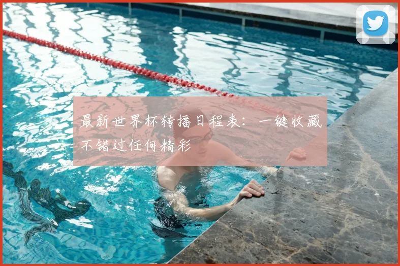 最新世界杯转播日程表：一键收藏不错过任何精彩
