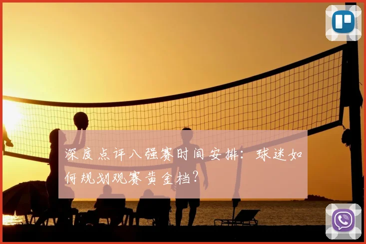 深度点评八强赛时间安排：球迷如何规划观赛黄金档？