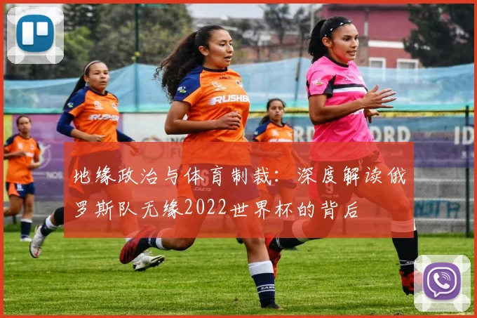 地缘政治与体育制裁：深度解读俄罗斯队无缘2022世界杯的背后
