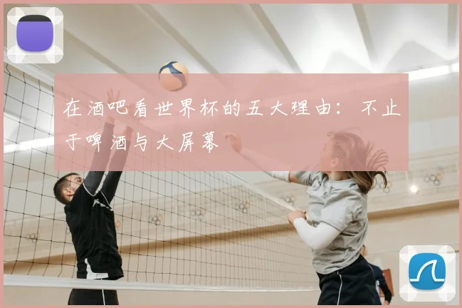 在酒吧看世界杯的五大理由:不止于啤酒与大屏幕