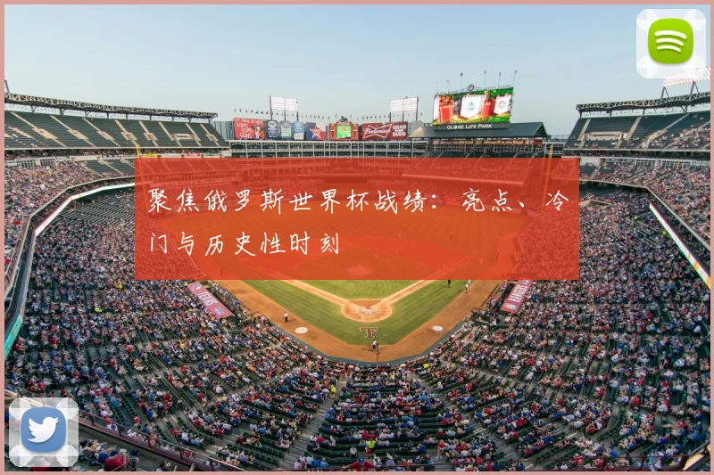 聚焦俄罗斯世界杯战绩:亮点、冷门与历史性时刻