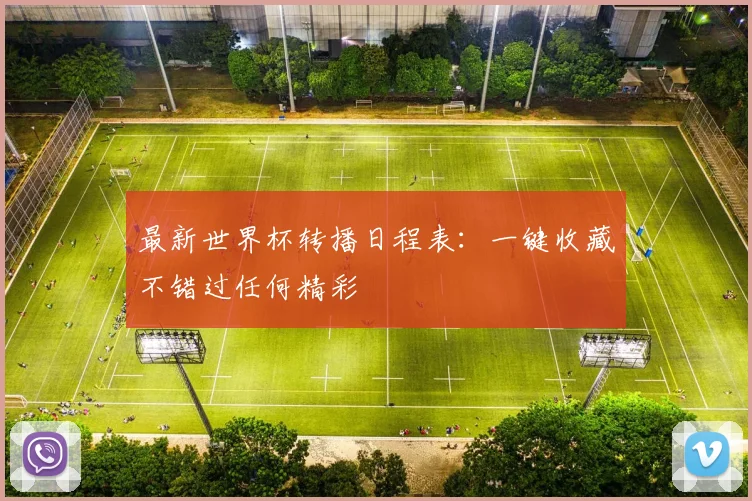 最新世界杯转播日程表：一键收藏不错过任何精彩
