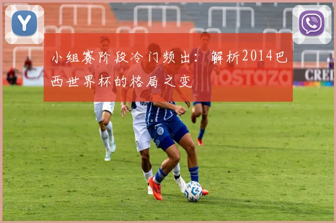 小组赛阶段冷门频出：解析2014巴西世界杯的格局之变