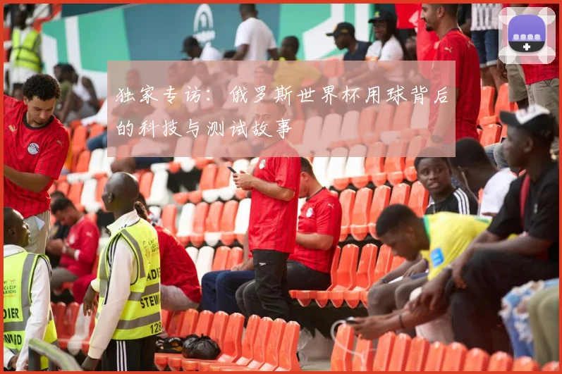 独家专访:俄罗斯世界杯用球背后的科技与测试故事