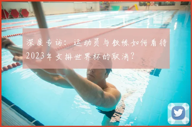 深度专访:运动员与教练如何看待2023年女排世界杯的取消?