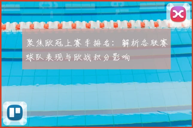 聚焦欧冠上赛季排名：解析各联赛球队表现与欧战积分影响