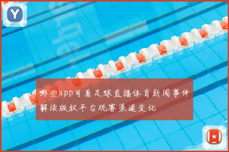 哪些app可看足球直播体育新闻事件解读版权平台观赛渠道变化