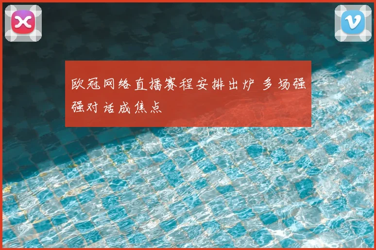欧冠网络直播赛程安排出炉 多场强强对话成焦点