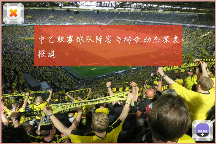 中乙联赛球队阵容与转会动态深度报道