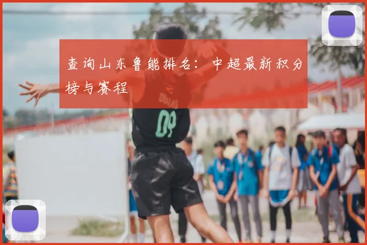 查询山东鲁能排名：中超最新积分榜与赛程