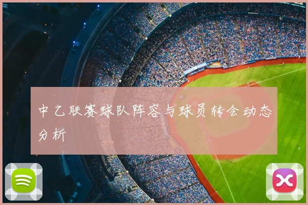 中乙联赛球队阵容与球员转会动态分析