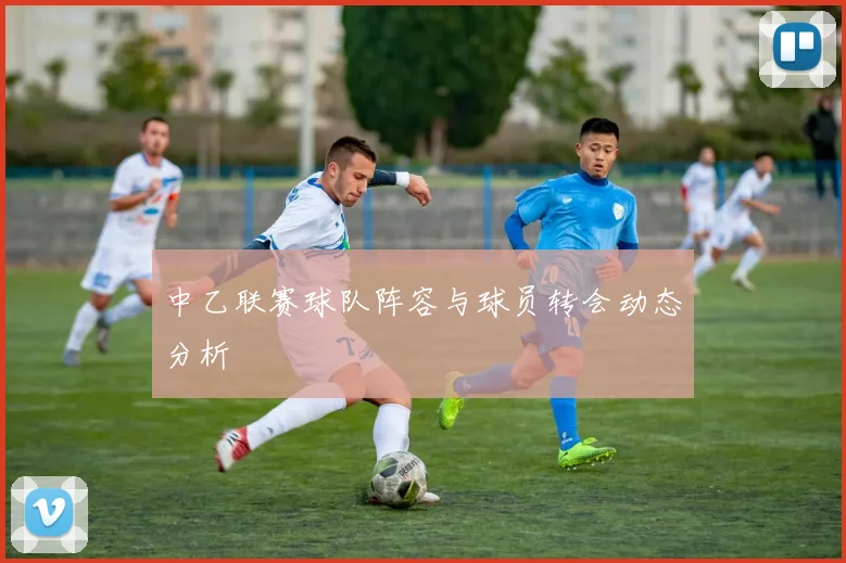 中乙联赛球队阵容与球员转会动态分析