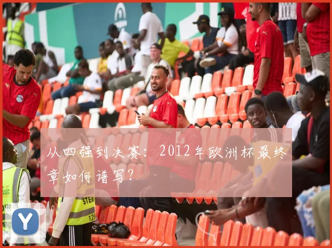 从四强到决赛：2012年欧洲杯最终章如何谱写？
