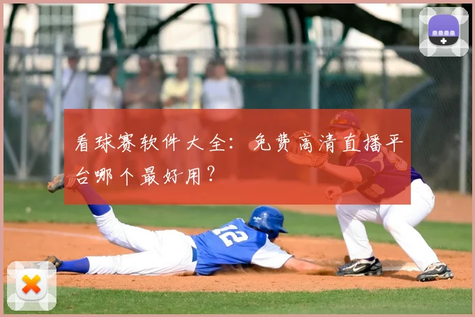 看球赛软件大全：免费高清直播平台哪个最好用？