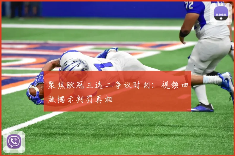 聚焦欧冠三选二争议时刻：视频回放揭示判罚真相