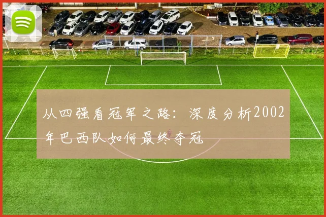 从四强看冠军之路：深度分析2002年巴西队如何最终夺冠