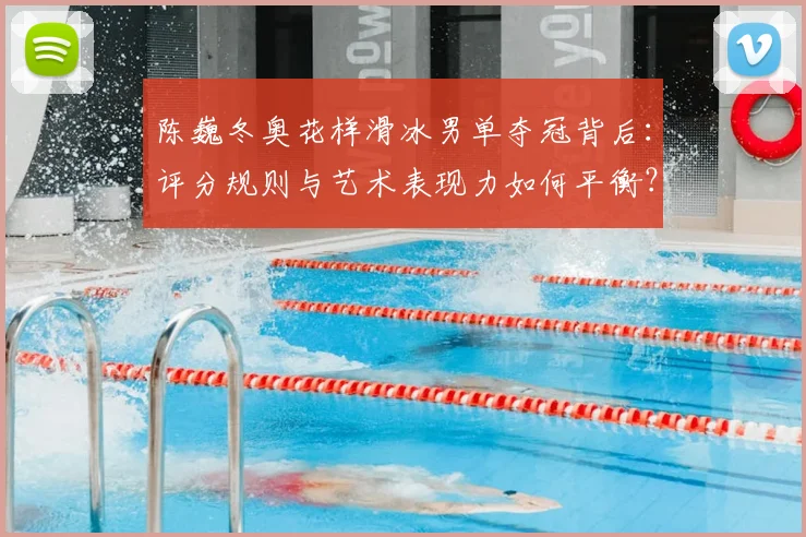陈巍冬奥花样滑冰男单夺冠背后：评分规则与艺术表现力如何平衡？