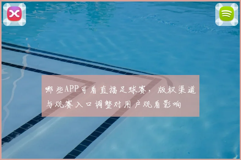 哪些APP可看直播足球赛，版权渠道与观赛入口调整对用户观看影响
