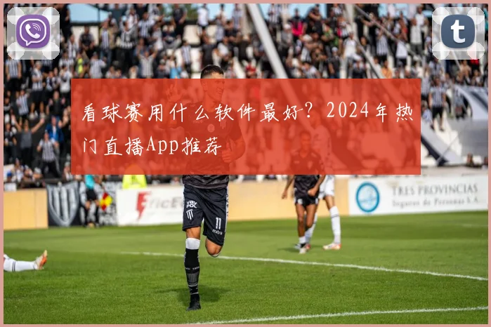 看球赛用什么软件最好？2024年热门直播App推荐