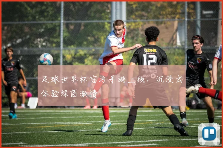足球世界杯官方手游上线，沉浸式体验绿茵激情