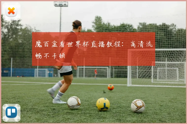 魔百盒看世界杯直播教程：高清流畅不卡顿